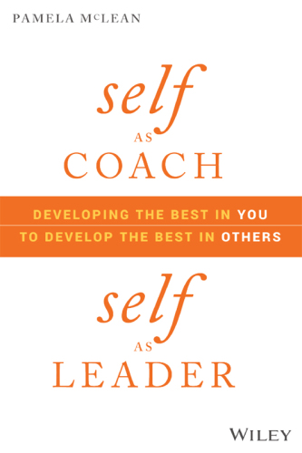 Self as Coach, Self as Leader: Developing the Best in You to Develop the Best in Others