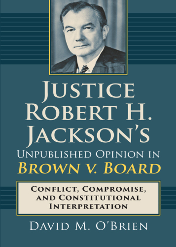 Justice Robert H. Jackson’s Unpublished Opinion in Brown V. Board: Conflict, Compromise, and Constitutional Interpretation