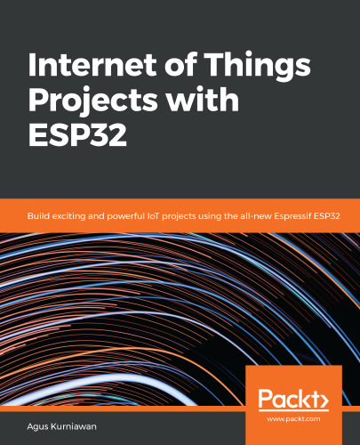 Internet of Things Projects with ESP32: Build exiting and powerful IoT projects using the all-new Expresif ESP32