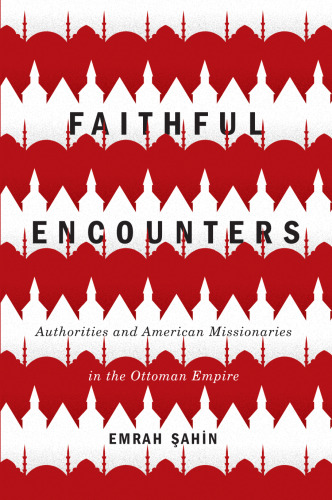 Faithful Encounters: Authorities and American Missionaries in the Ottoman Empire