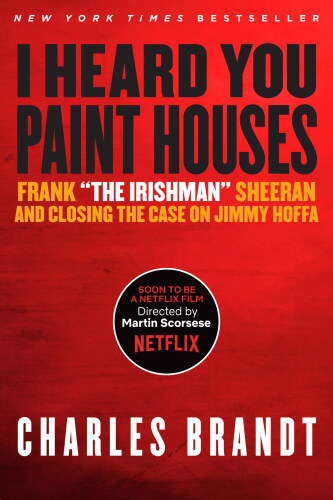 I Heard You Paint Houses: Frank "the Irishman" Sheeran & Closing the Case on Jimmy Hoffa