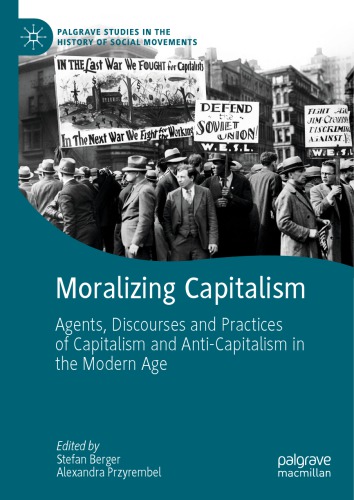 Moralizing Capitalism: Agents, Discourses And Practices Of Capitalism And Anti-Capitalism In The Modern Age