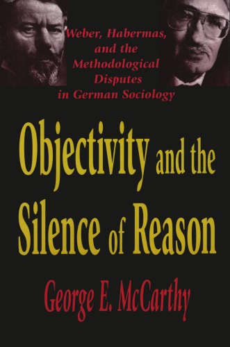 Objectivity and the Silence of Reason: Weber, Habermas, and the Methodological Disputes in German Sociology
