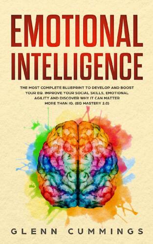 Emotional Intelligence: The Most Complete Blueprint to Develop and Boost Your EQ. Improve Your Social Skills, Emotional Agility and Discover Why it Can Matter More Than IQ.