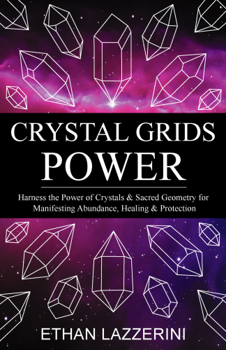 Crystal Grids Power - Harness The Power of Crystals and Sacred Geometry for Manifesting Abundance, Healing and Protection