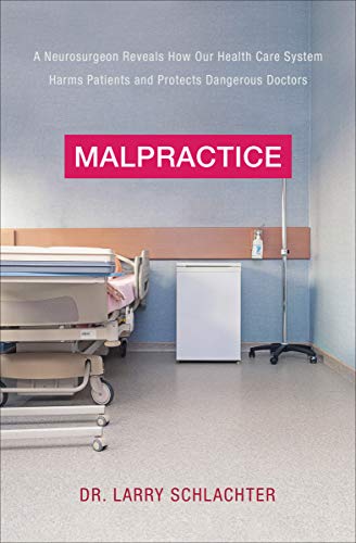 Malpractice: A Neurosurgeon Reveals How Our Health Care System Harms Patients and Protects Dangerous Doctors