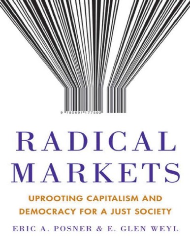 Radical Markets: Uprooting Capitalism and Democracy for a Just Society