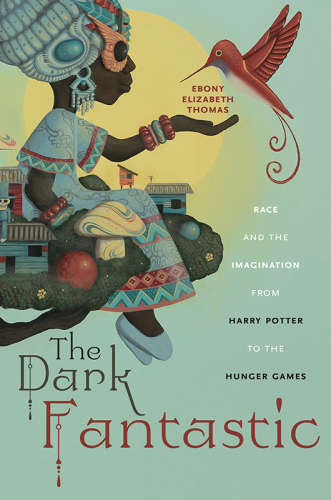 The Dark Fantastic: Race and the Imagination from Harry Potter to the Hunger Games