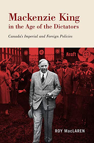 Mackenzie King in the Age of the Dictators: Canada’s Imperial and Foreign Policies