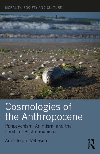 Cosmologies of the Anthropocene: Panpsychism, Animism, and the Limits of Posthumanism