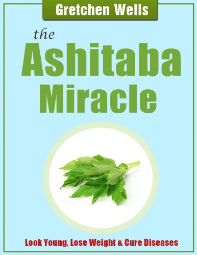 The Ashitaba Miracle Look Young Lose Weight Cure Diseases Detoxify and Heal Your Body with Ashitaba! Gretchen Wells