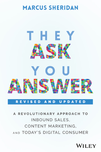 They Ask, You Answer: A Revolutionary Approach to Inbound Sales, Content Marketing, and Today’s Digital Consumer, Revised & Updated