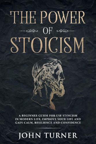 The Power of Stoicism: A Beginner Guide For Use Stoicism in Modern Life, Improve Your Life and Gain Calm, Resilience and Confidence