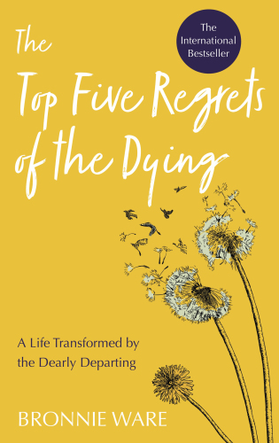 Top Five Regrets of the Dying: A Life Transformed by the Dearly Departing