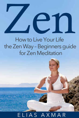 Zen: How To Live Your Life the Zen Way—Beginners Guide for Zen Meditation