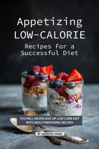 Appetizing Low-Calorie Recipes for a Successful Diet: You Will Never Give up Low Carb Diet with Mouthwatering Recipes