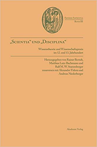 "Scientia" und "disciplina" Wissenstheorie und Wissenschaftspraxis im Wandel vom 12. zum 13. Jahrhundert