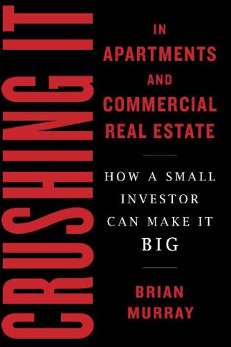 Crushing It in Apartments and Commercial Real Estate: How a Small Investor Can Make It Big