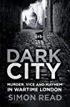 Dark City: Murder, Vice, and Mayhem in Wartime London