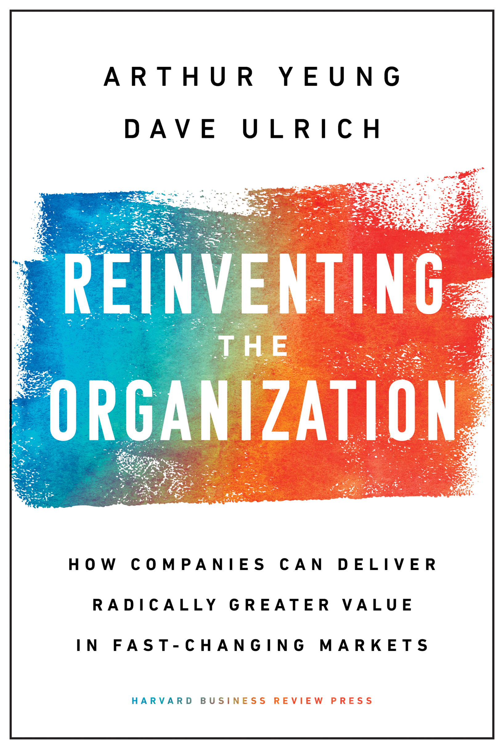 Reinventing The Organization: How Companies Can Deliver Radically Greater Value In Fast-Changing Markets