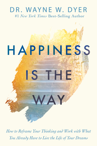 Happiness Is the Way How to Reframe Your Thinking and Work with What You Already Have to Live the Life of Your Dreams