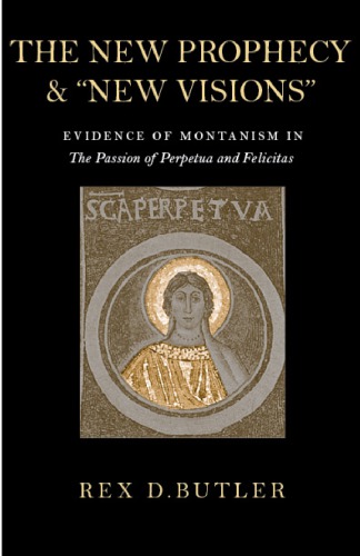 The New Prophecy & "New Visions": Evidence of Montanism in the Passion of Perpetua and Felicitas