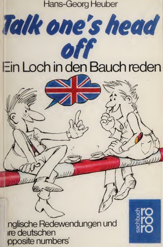 Talk one’s head off: Ein Loch in den Bauch reden: Englische Redewendungen und ihre deutschen ’opposite numbers’
