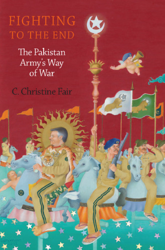 Fighting to the End: The Pakistan Army’s Way of War