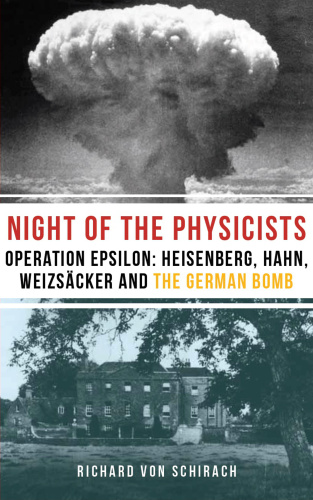The Night of the Physicists: Operation Epsilon: Heisenberg, Hahn, Weizsäcker and the German Bomb