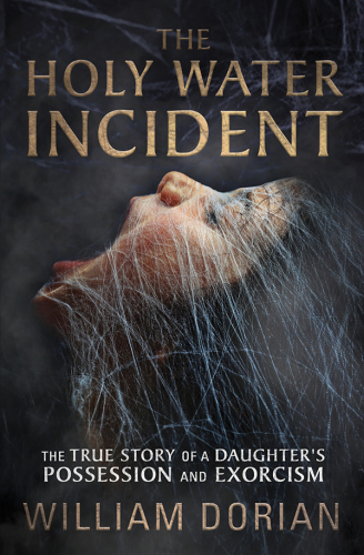 The Holy Water Incident: The True Story of a Daughter’s Possession and Exorcism