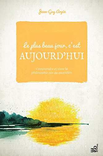 Le plus beau jour c’est aujourd’hui : Comprendre et vivre la philosophie zen au quotidien