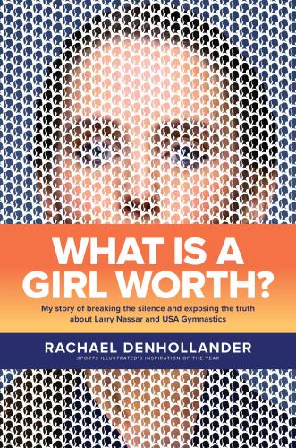 What Is a Girl Worth? My Story of Breaking the Silence and Exposing the Truth about Larry Nassar and USA Gymnastics