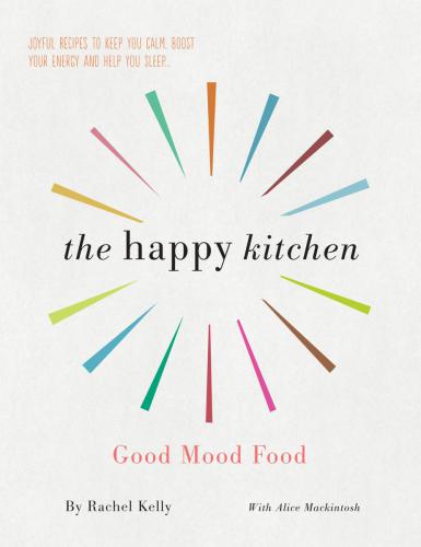 The Happy Kitchen Good Mood Food: Joyful recipes to keep you calm, boost your energy and help you sleep