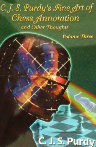C.J.S. Purdy’s fine art of chess annotation and other thoughts. 3 : Annotations to 70 CJS Purdy games plus annotations to 30 John Purdy games
