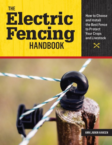 The Electric Fencing Handbook. How to Choose and Install the Best Fence to Protect Your Crops and Livestock.
