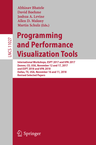 Programming and Performance Visualization Tools: International Workshops, ESPT 2017 and VPA 2017, Denver, CO, USA, November 12 and 17, 2017, and ESPT 2018 and VPA 2018, Dallas, TX, USA, November 16 and 11, 2018, Revised Selected Papers
