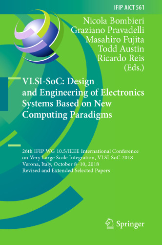 VLSI-SoC: Design and Engineering of Electronics Systems Based on New Computing Paradigms: 26th IFIP WG 10.5/IEEE International Conference on Very Large Scale Integration, VLSI-SoC 2018, Verona, Italy, October 8–10, 2018, Revised and Extended Selected Papers
