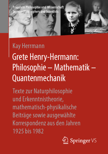 Grete Henry-Hermann: Philosophie – Mathematik – Quantenmechanik: Texte zur Naturphilosophie und Erkenntnistheorie, mathematisch-physikalische Beiträge sowie ausgewählte Korrespondenz aus den Jahren 1925 bis 1982