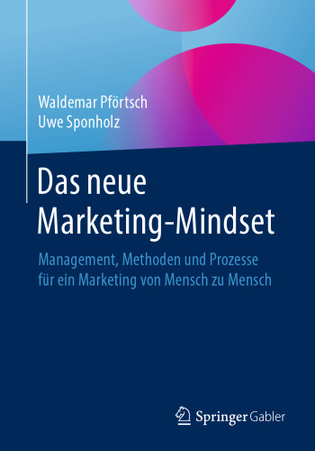 Das neue Marketing-Mindset: Management, Methoden und Prozesse für ein Marketing von Mensch zu Mensch