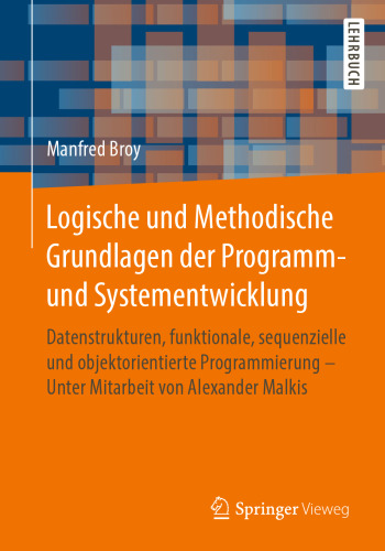 Logische und Methodische Grundlagen der Programm- und Systementwicklung: Datenstrukturen, funktionale, sequenzielle und objektorientierte Programmierung - Unter Mitarbeit von Alexander Malkis