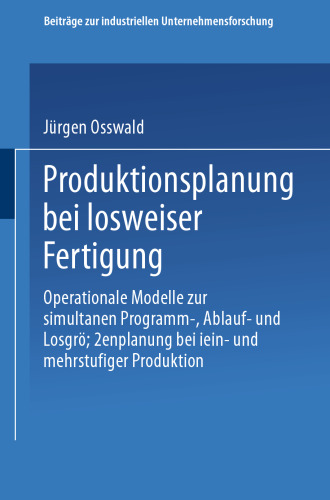 Produktionsplanung bei losweiser Fertigung: Operationale Modelle zur simultanen Programm-, Ablauf- und Losgrößenplanung bei ein- und mehrstufiger Produktion