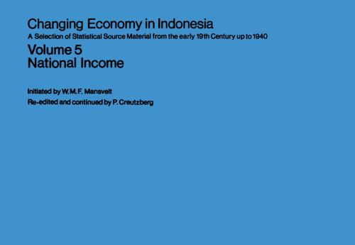 Changing Economy in Indonesia A Selection of Statistical Source Material from the Early 19th Century up to 1940: A Selection of Statistical Source Material from the early 19th Century up to 1940 Volume 5 National Income