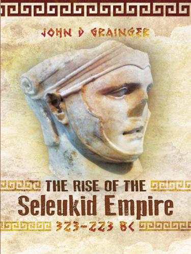 The Rise of the Seleukid Empire (323–223 BC): Seleukos I to Seleukos III
