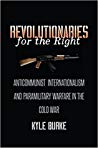 Revolutionaries for the Right: Anticommunist Internationalism and Paramilitary Warfare in the Cold War