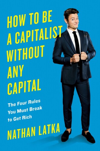 How to Be a Capitalist Without Any Capital: The Four Rules You Must Break to Get Rich