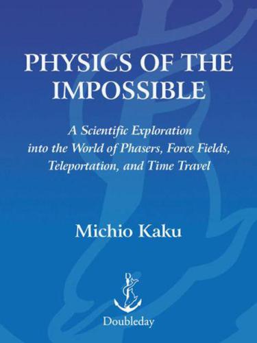 Physics of the Impossible: A Scientific Exploration into the World of Phasers, Force Fields, Teleportation, and Time Travel