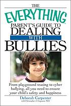 The everything parent's guide to dealing with bullies: from playground teasing to cyber bullying, all you need to ensure your child's safety and happiness