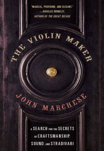 The Violin Maker: A Search for the Secrets of Craftsmanship, Sound, and Stradivari