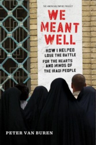 We Meant Well: How I Helped Lose the Battle for the Hearts and Minds of the Iraqi People