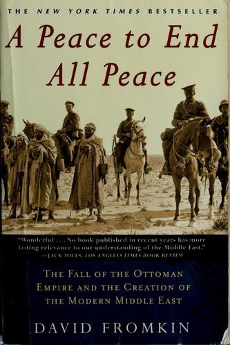 A peace to end all peace: the fall of the ottoman empire and the creation of the modern Middle East, 1914-1922